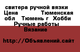 свитера ручной вязки › Цена ­ 3 000 - Тюменская обл., Тюмень г. Хобби. Ручные работы » Вязание   